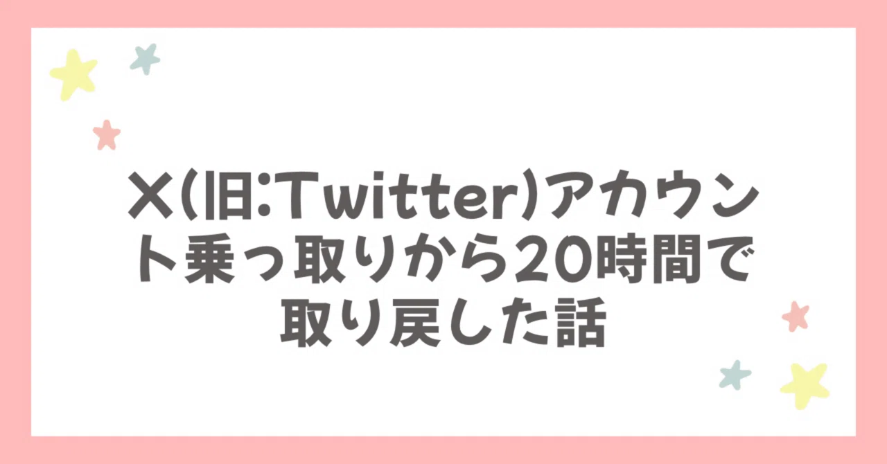 X(旧:Twitter)アカウント乗っ取りから20時間で取り戻した話｜アカネ🌟