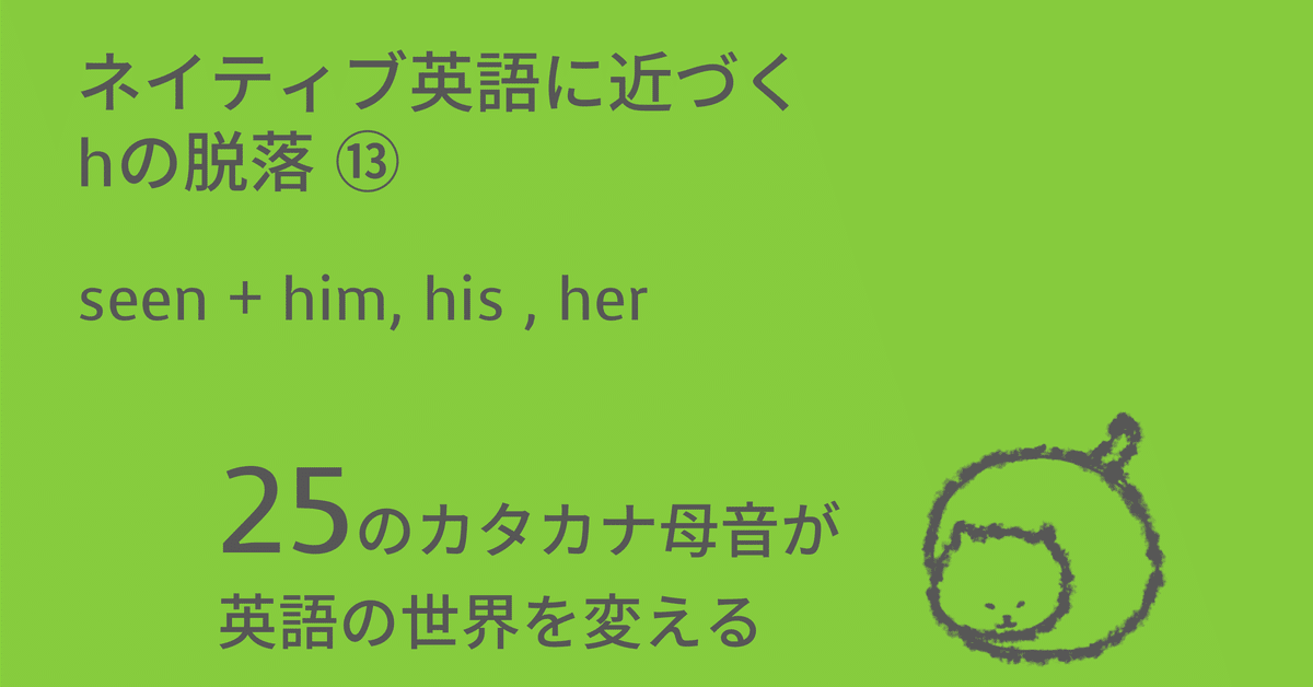 カタカナ英語の話 & JAPANESE ENGLISH ネイティブ英語に近づくhの脱落⑬：seen + him、his、her｜Taka
