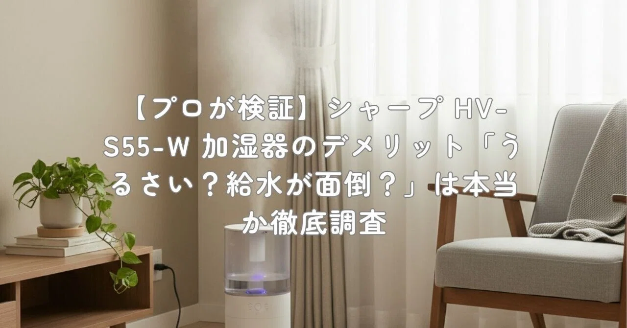 プロが検証】シャープ HV-S55-W 加湿器のデメリット「うるさい？給水が