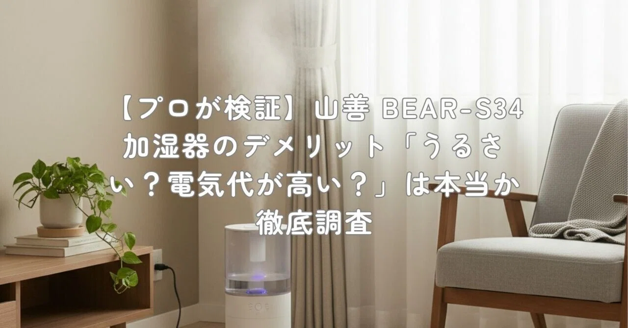 プロが検証】山善 BEAR-S34 加湿器のデメリット「うるさい？電気代が