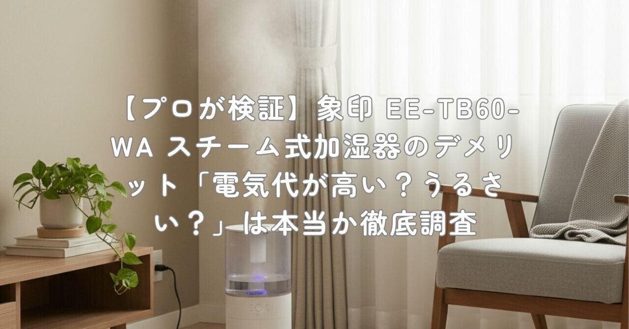 プロが検証】象印 EE-TB60-WA スチーム式加湿器のデメリット「電気代が