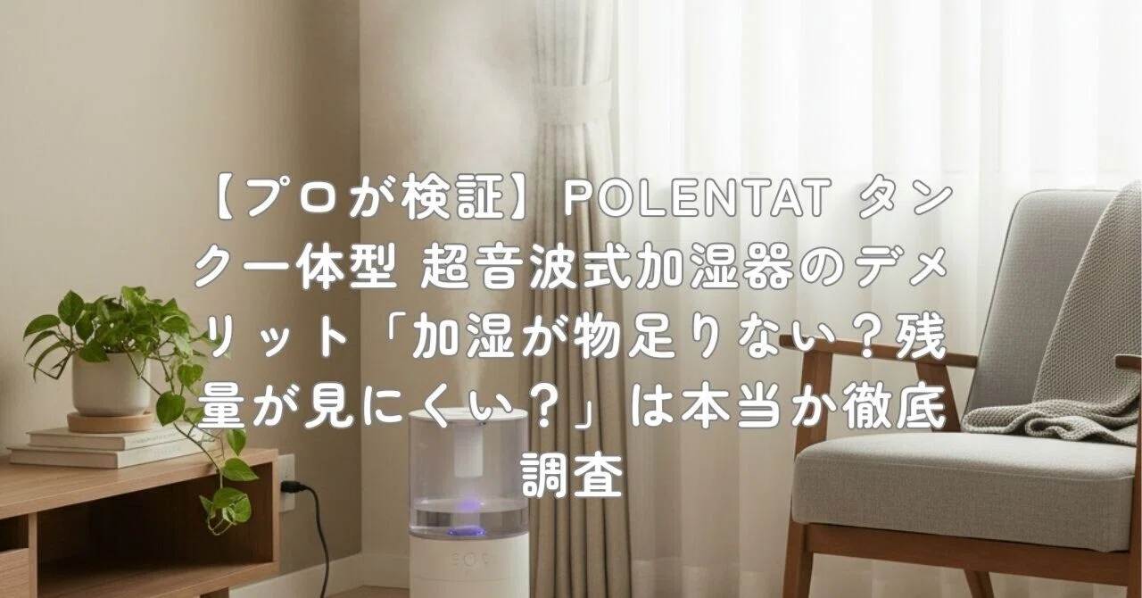 プロが検証】POLENTAT タンク一体型 超音波式加湿器のデメリット「加湿 