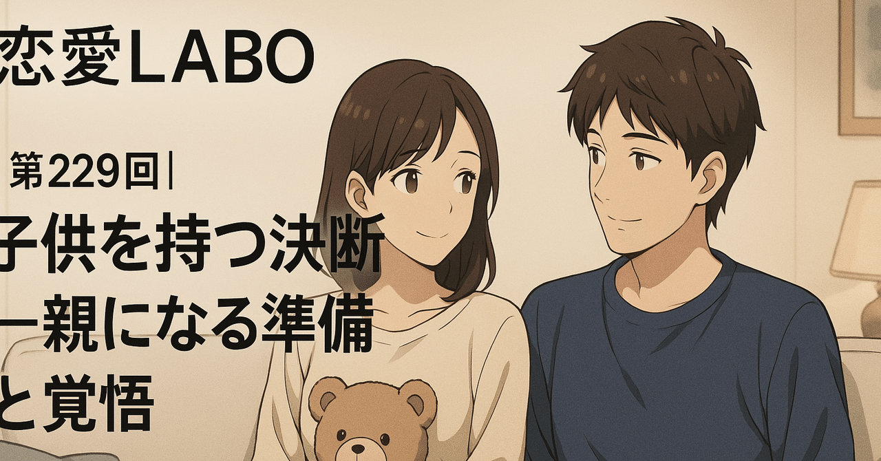 【第229回】子供を持つ決断──親になる準備と覚悟|恋愛逆転LABO