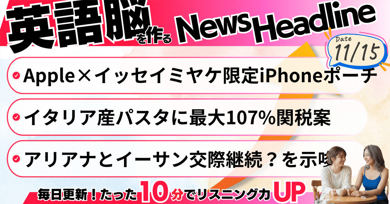 聞き流し英語ニュース】11月15日の注目ニュース3選｜Apple×イッセイミヤケ・イタリアパスタ関税107%・アリアナ&イーサン｜英語リスニング・英語 学習｜毎日聞き流し英語ニュースをお届け@10minutes English