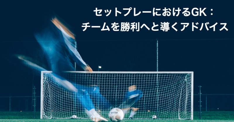 【無料公開】 セットプレーにおけるGK：チームを勝利へと導くアドバイス