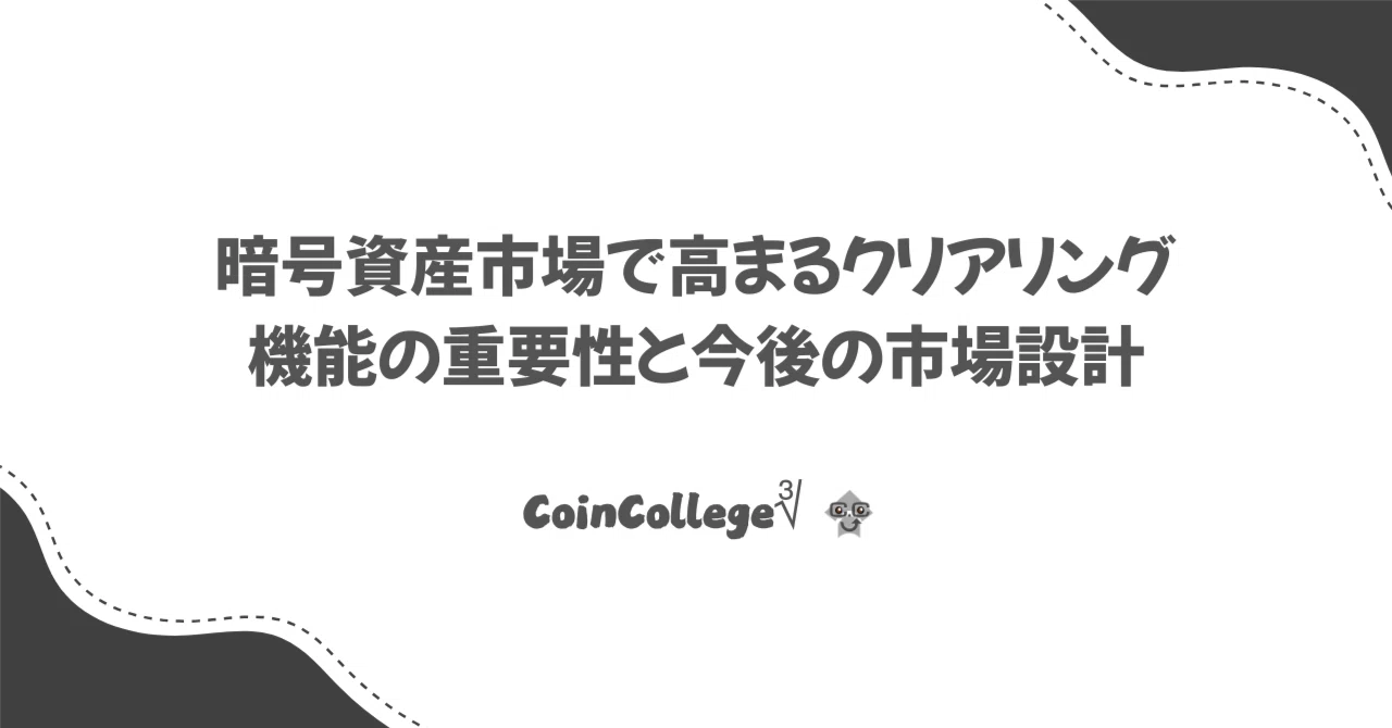 暗号資産市場で高まるクリアリング機能の重要性と今後の市場設計｜CoinCollege∛