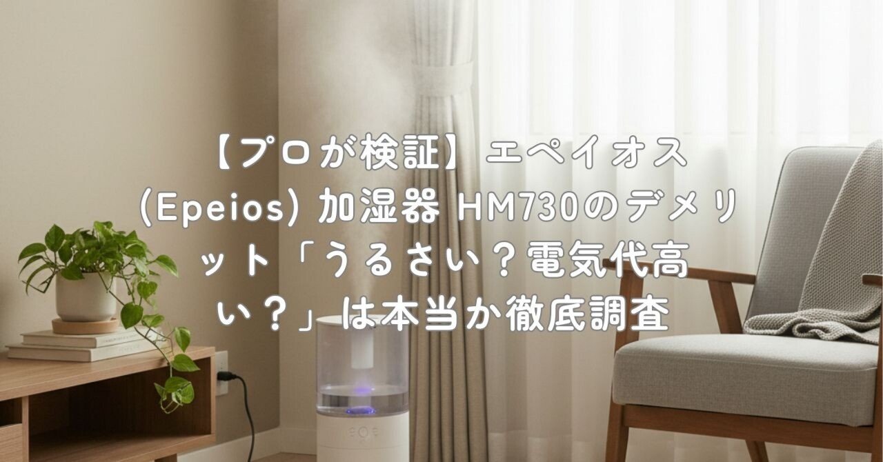 プロが検証】エペイオス(Epeios) 加湿器 HM730のデメリット「うるさい