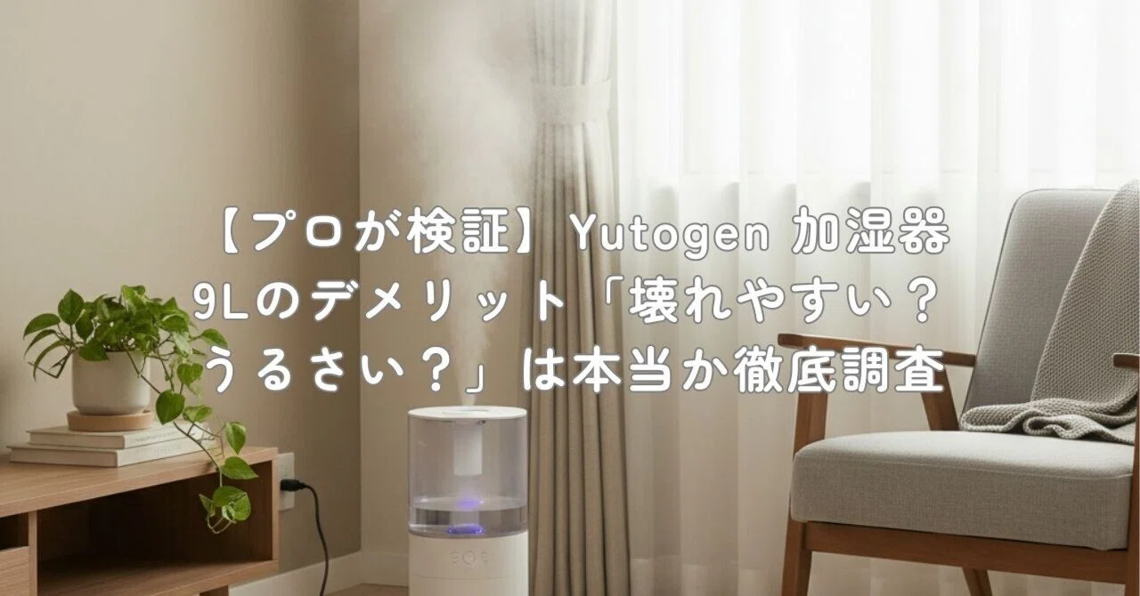 プロが検証】Yutogen 加湿器 9Lのデメリット「壊れやすい？うるさい