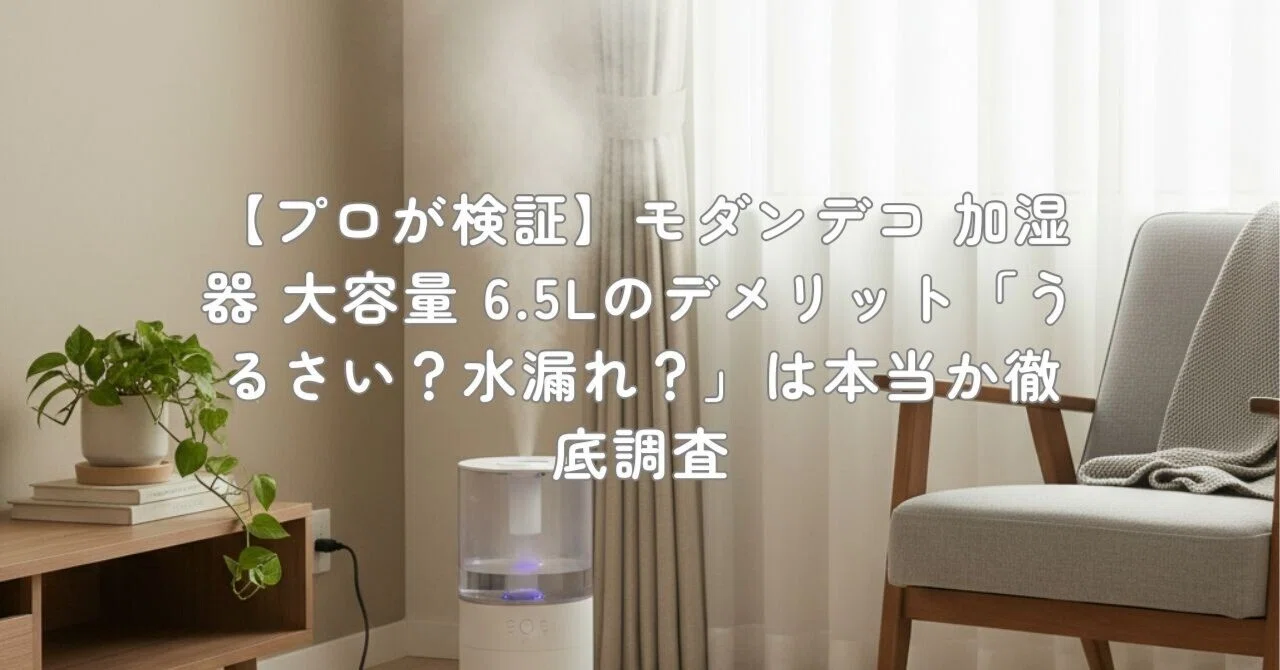 プロが検証】モダンデコ 加湿器 大容量 6.5Lのデメリット「うるさい 