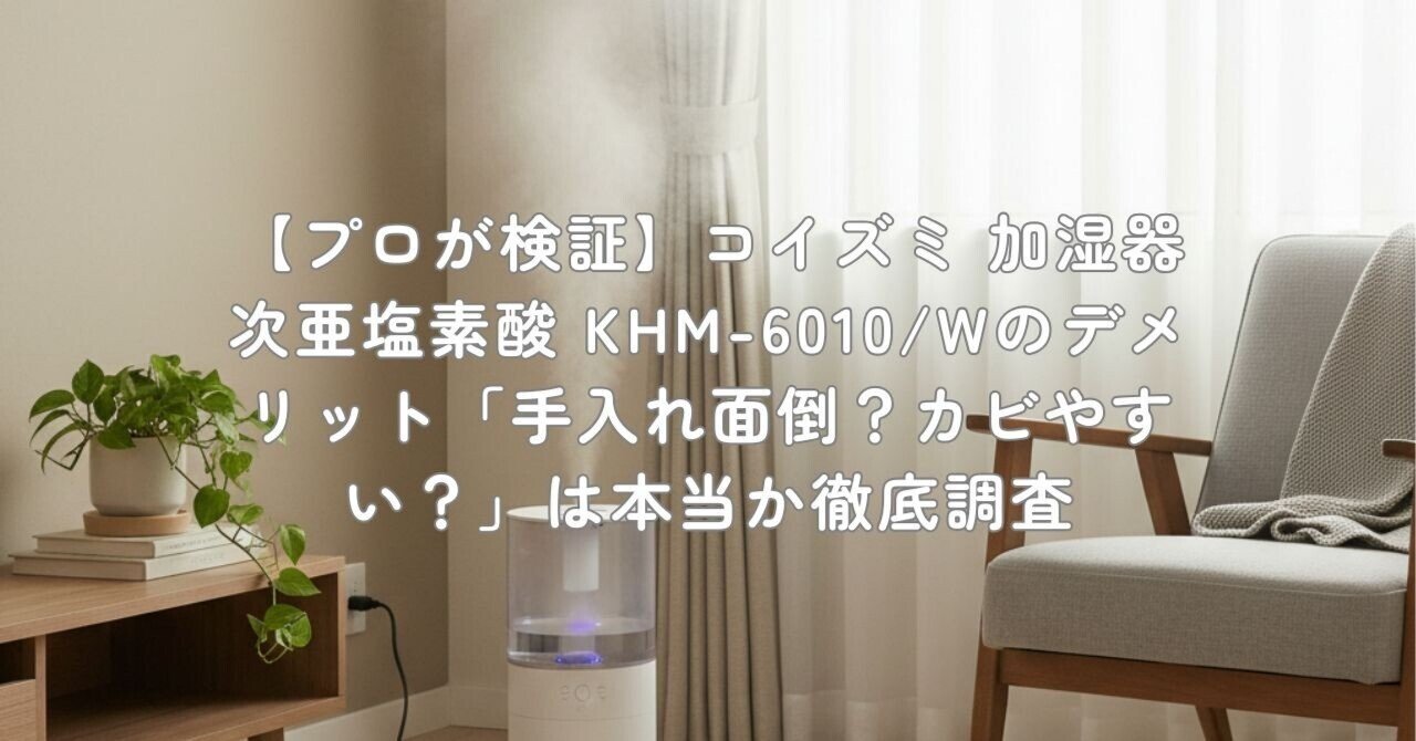 プロが検証】コイズミ 加湿器 次亜塩素酸 KHM-6010/Wのデメリット