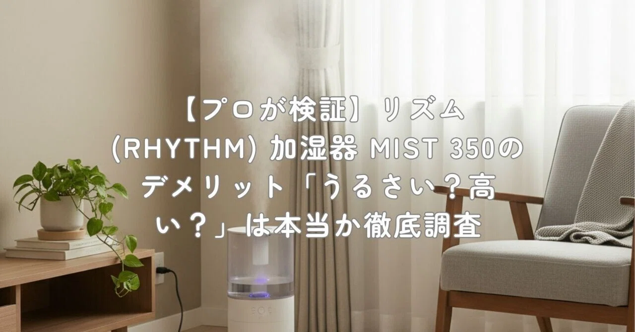 プロが検証】リズム(RHYTHM) 加湿器 MIST 350のデメリット「うるさい