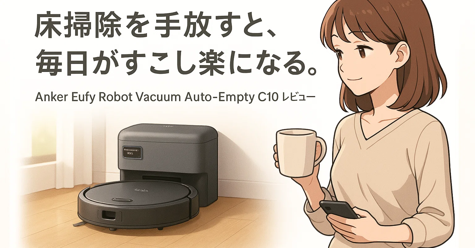 Anker Eufy Robot Vacuum Auto-Empty C10で床掃除をほぼ卒業|自動ゴミ Anker Eufy Robot Vacuum Auto-Empty C10で床掃除をほぼ卒業|自動ゴミ