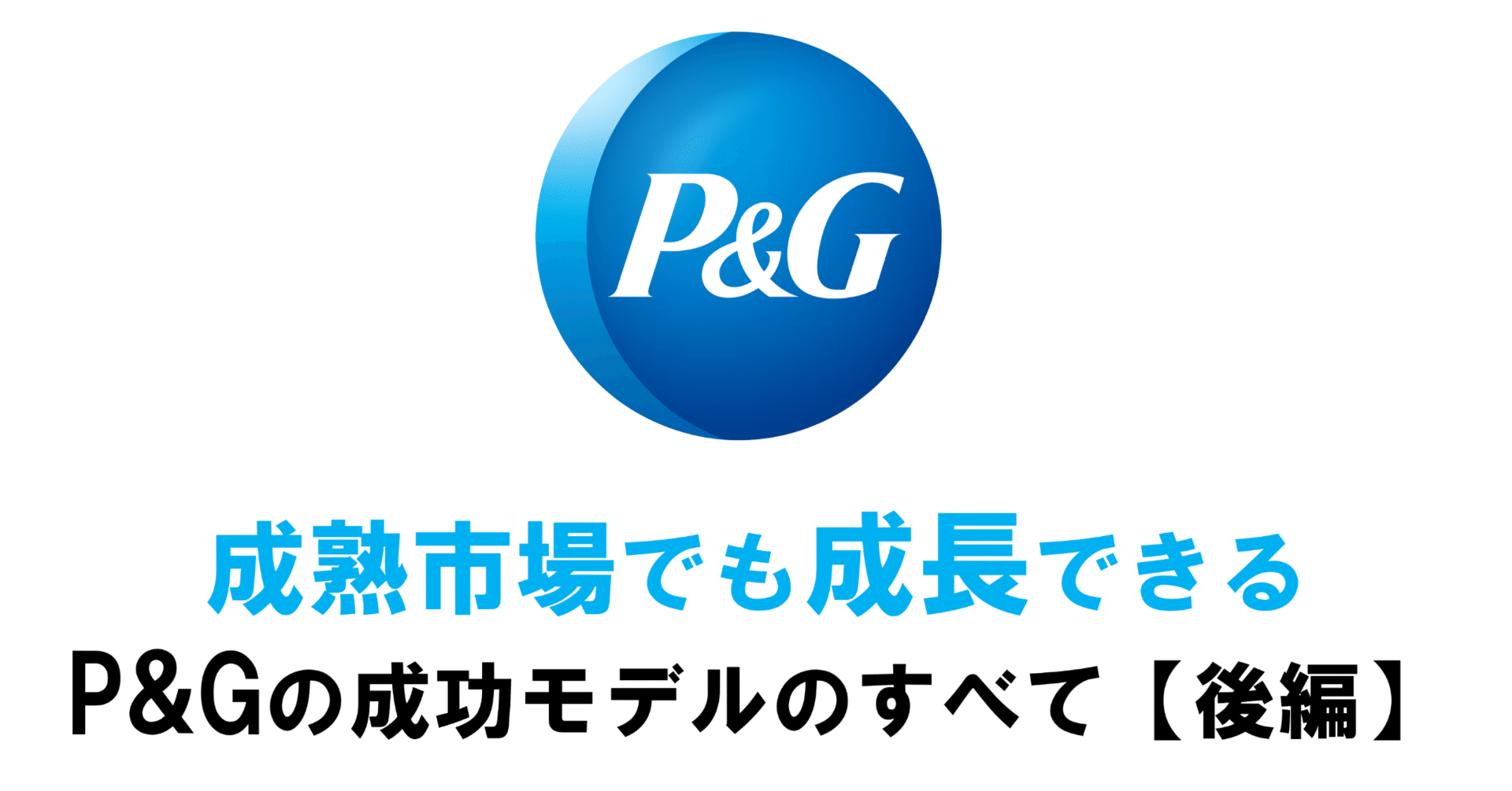 成熟市場でも成長できる P&Gの成功モデルのすべて【P&G後編】｜高野聖義