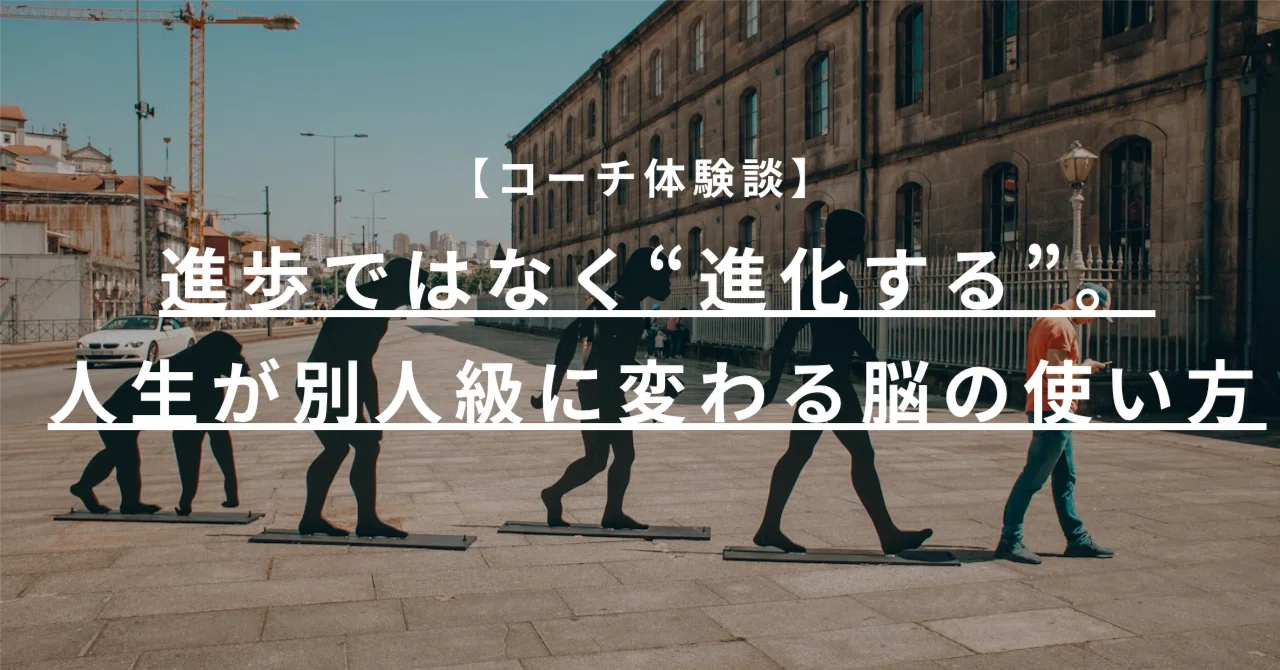 進歩ではなく“進化する”。人生が別人級に変わる脳の使い方｜ライフコーチ トミー