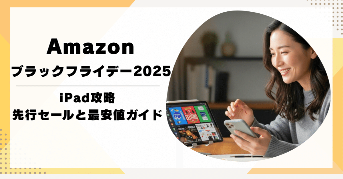 Amazonブラックフライデー2025のiPad攻略｜先行セールと最安値ガイド