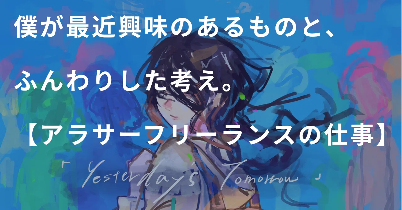 僕が最近興味のあるものと、ふんわりした考え。【アラサーフリーランス