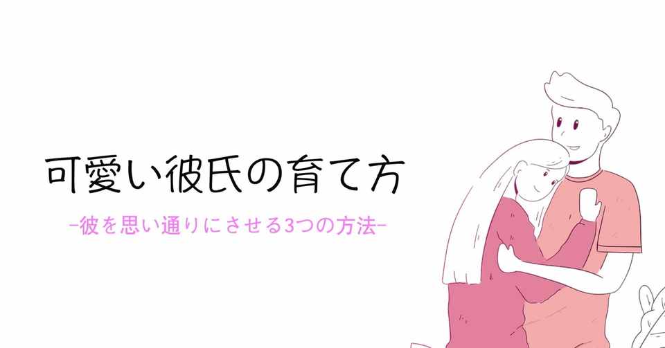 可愛い彼氏の育て方 彼を思い通りに操る３つの方法 じまー 凡人のための恋愛術 Note