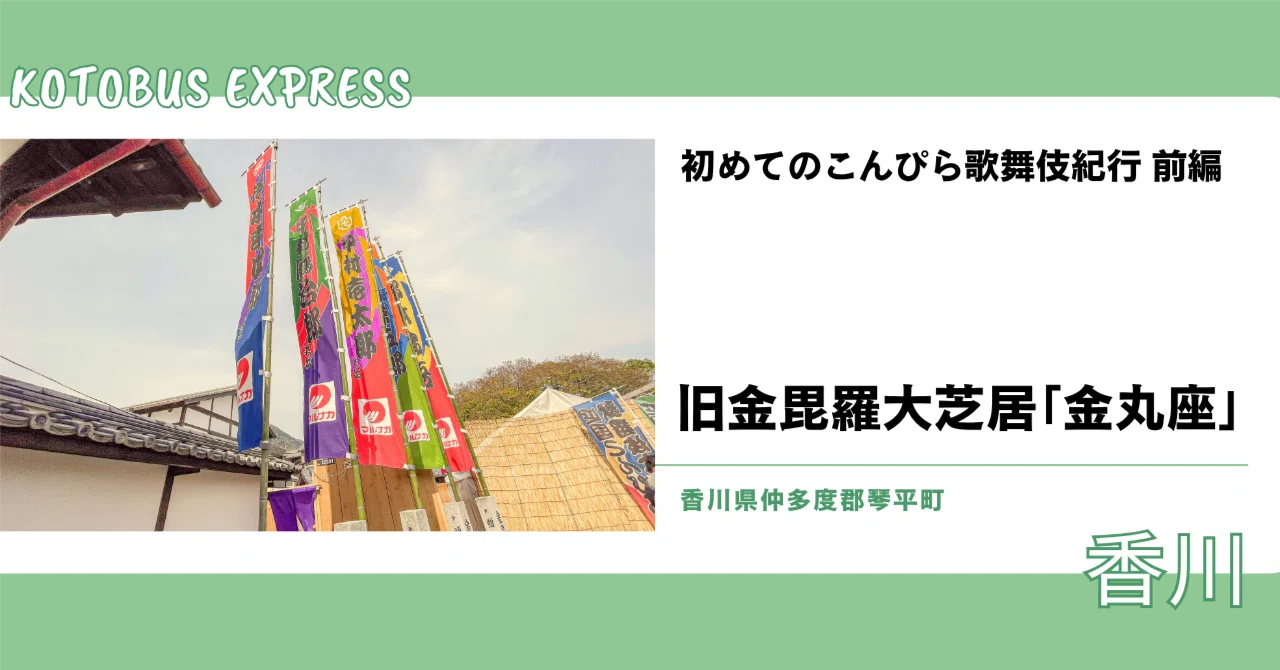 初めてのこんぴら歌舞伎紀行 前編（旧金毘羅大芝居「金丸座」｜香川県
