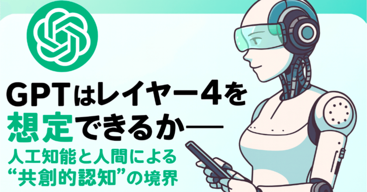 🧩 GPTはレイヤー4を想定できるか──人工知能と人間による“共創的認知