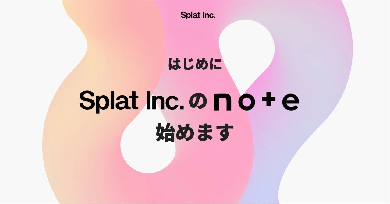 はじめに|Splat Inc.のnoteを始めます|Splat Inc
