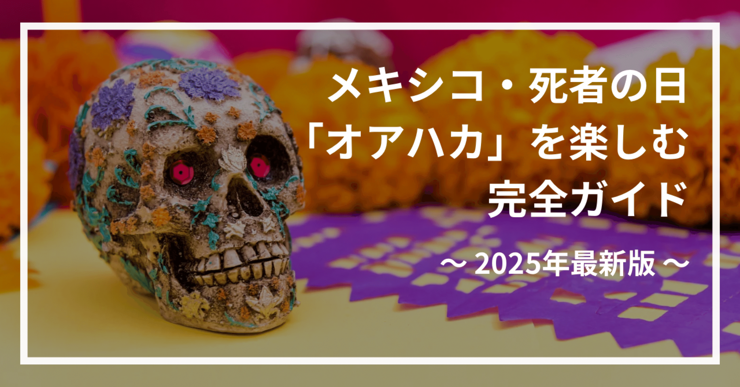メキシコ・死者の日2025】伝統の街オアハカを楽しむための完全ガイド