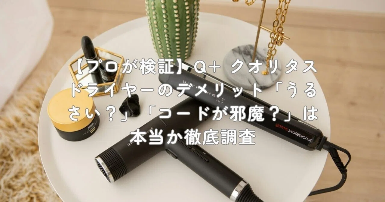 プロが検証】Q+ クオリタス ドライヤーのデメリット「うるさい