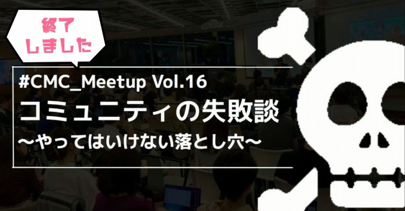 【イベントレポ】CMC_Meetup Vol.16「コミュニティの失敗談～やってはいけない落とし穴～」に参加してきた