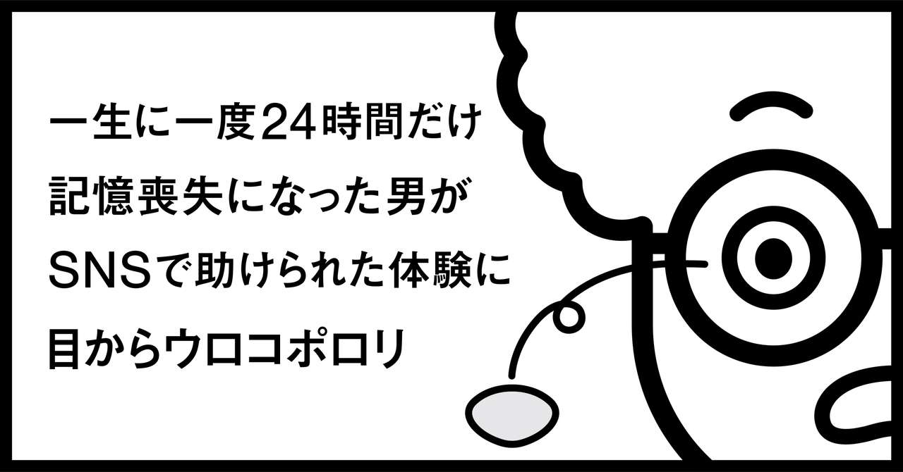 一生に一度24時間だけ記憶喪失になった男がsnsで助けられた体験に目からウロコポロリ 秋山具義 Note