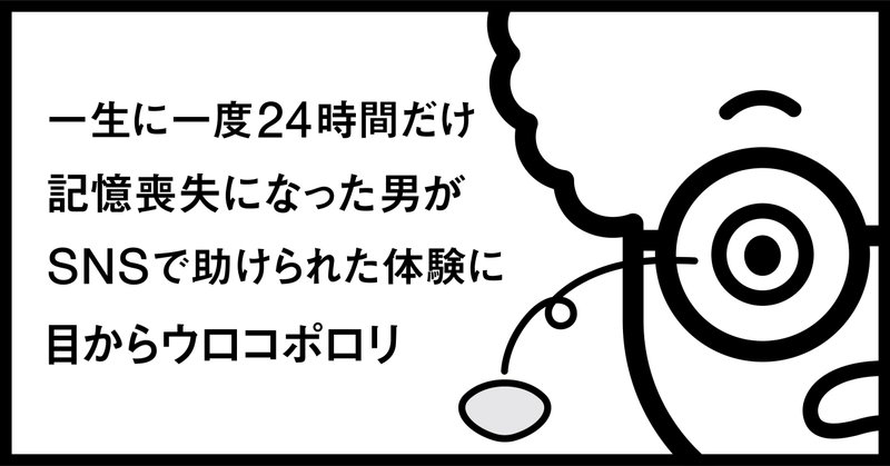 一生に一度24時間だけ記憶喪失になった男がsnsで助けられた体験に目からウロコポロリ 秋山具義 Note