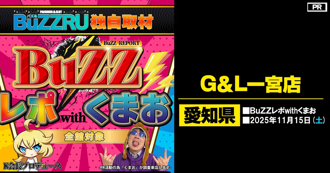 G＆L一宮店＞2025/11/15(土)：BuZZレポwithくまお取材｜K会長™～取材
