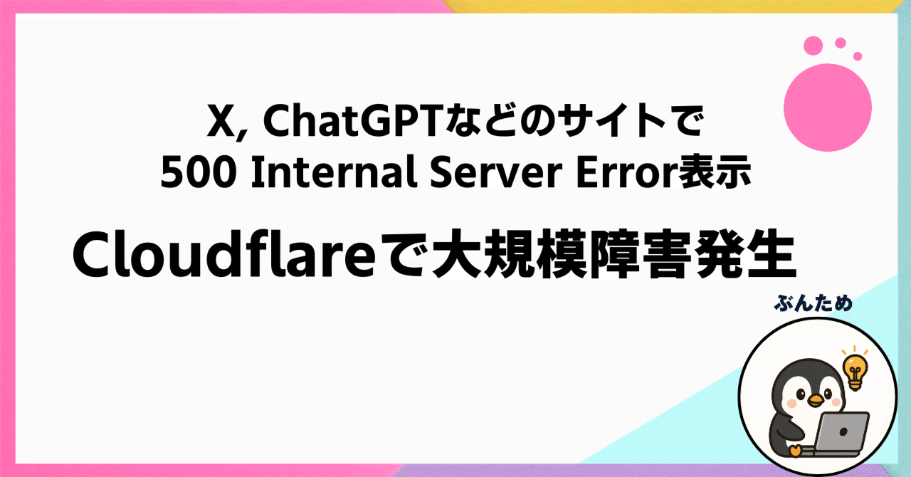 Cloudflare通信障害発生「X」や「ChatGPT」など多数サイトで「500 Internal Server  Error」表示｜ぶんためのサイト紹介