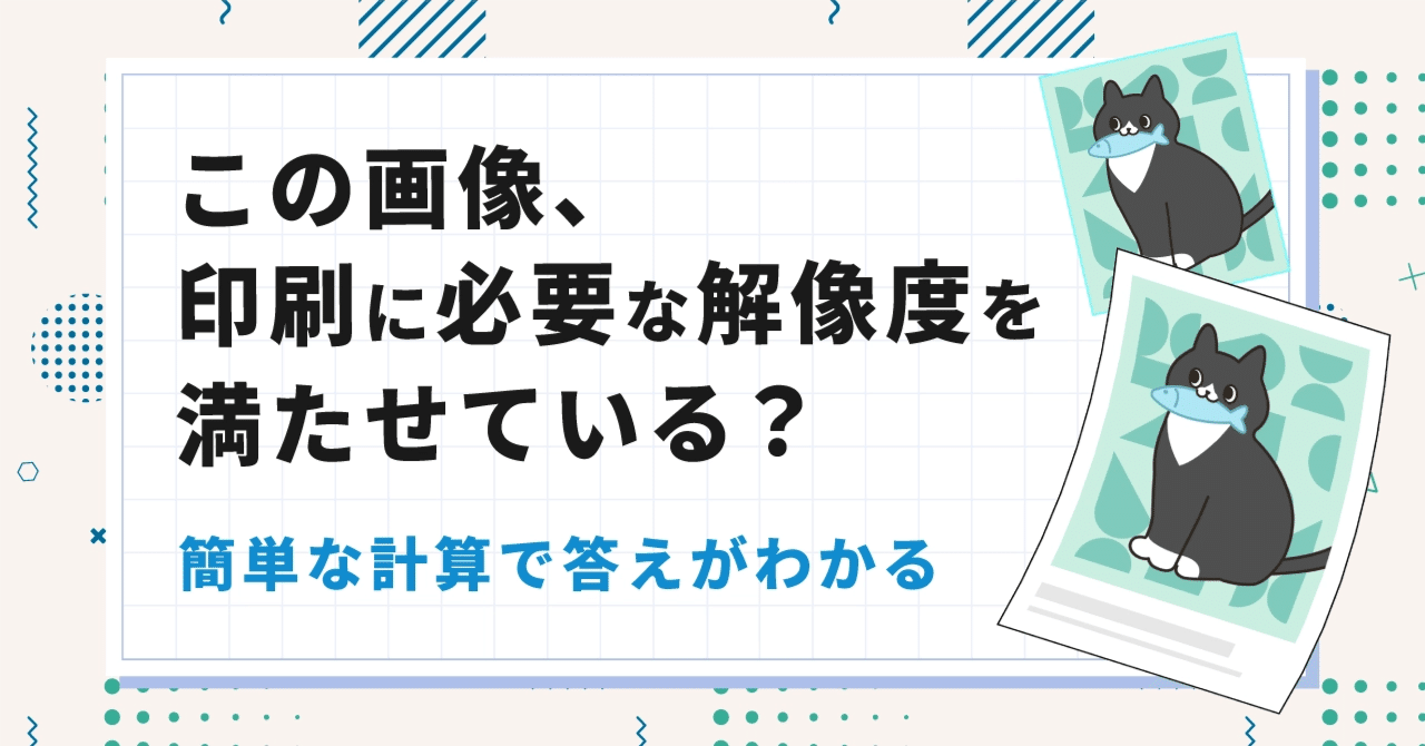 この画像、印刷に必要な解像度を満たせている？」簡単な計算で答えがわかる。｜瀬川 晴