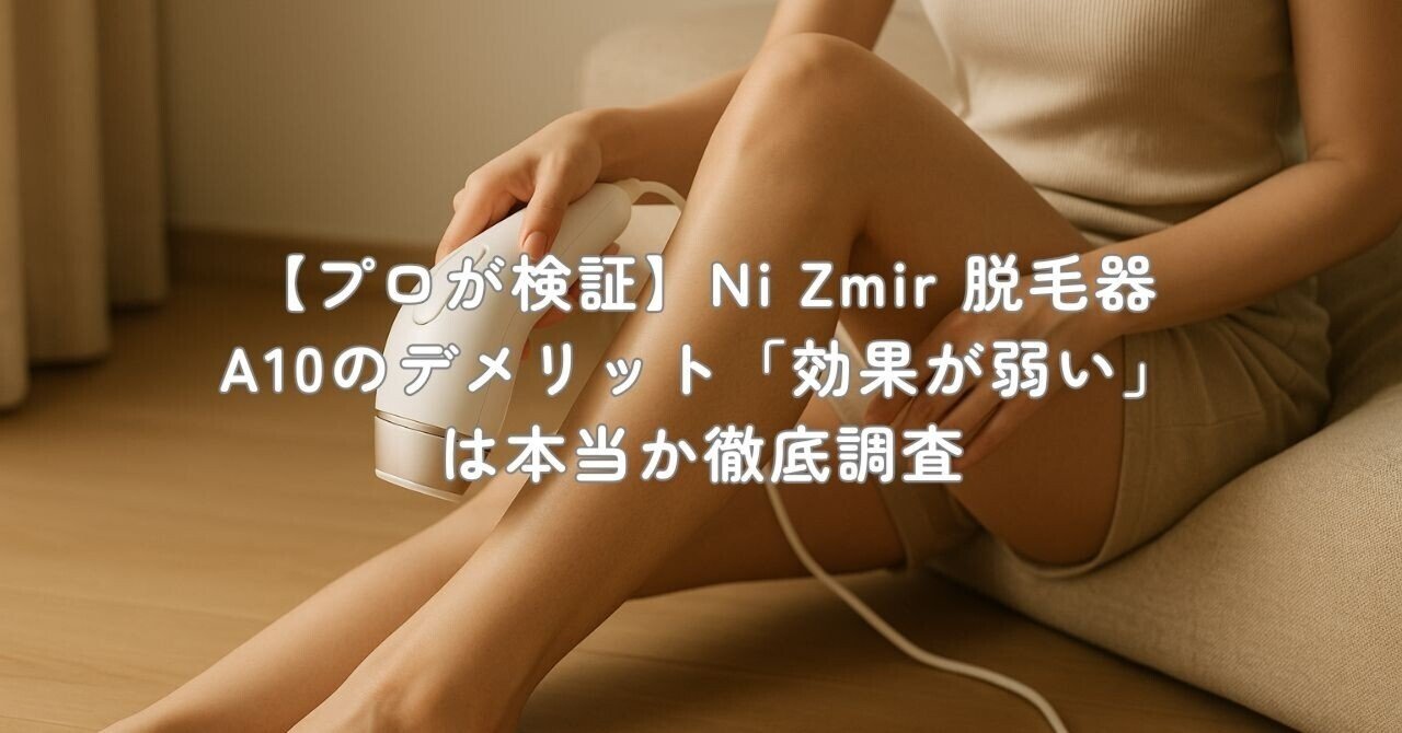 プロが検証】Ni Zmir 脱毛器 A10のデメリット「効果が弱い」は本当か