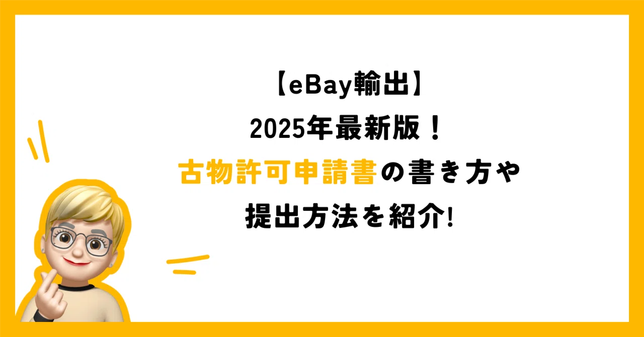 eBay輸出】2025年最新版！古物許可申請書の書き方や提出方法を紹介 