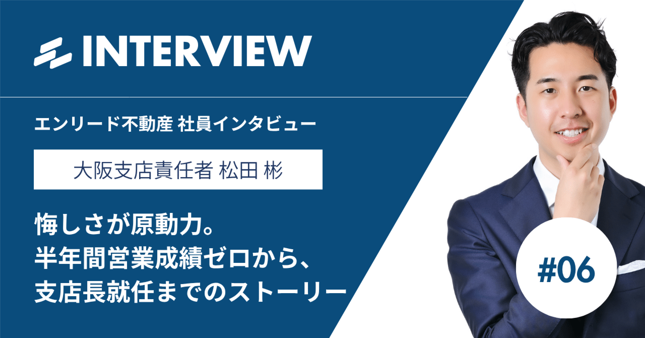 悔しさが原動力。半年間営業成績ゼロから、支店長へ。素直に学び続けた男の成長ストーリー｜株式会社エンリード不動産