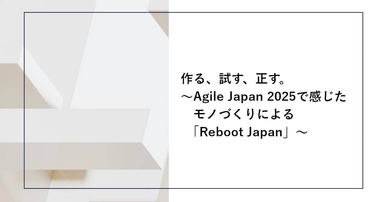 作る、試す、正す。〜Agile Japan 2025で感じたモノづくりによる 
