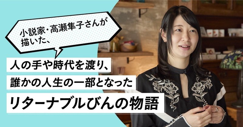 小説家・高瀬隼子さんが描いた、人の手や時代を渡り、誰かの人生の一部となったリターナブルびんの物語