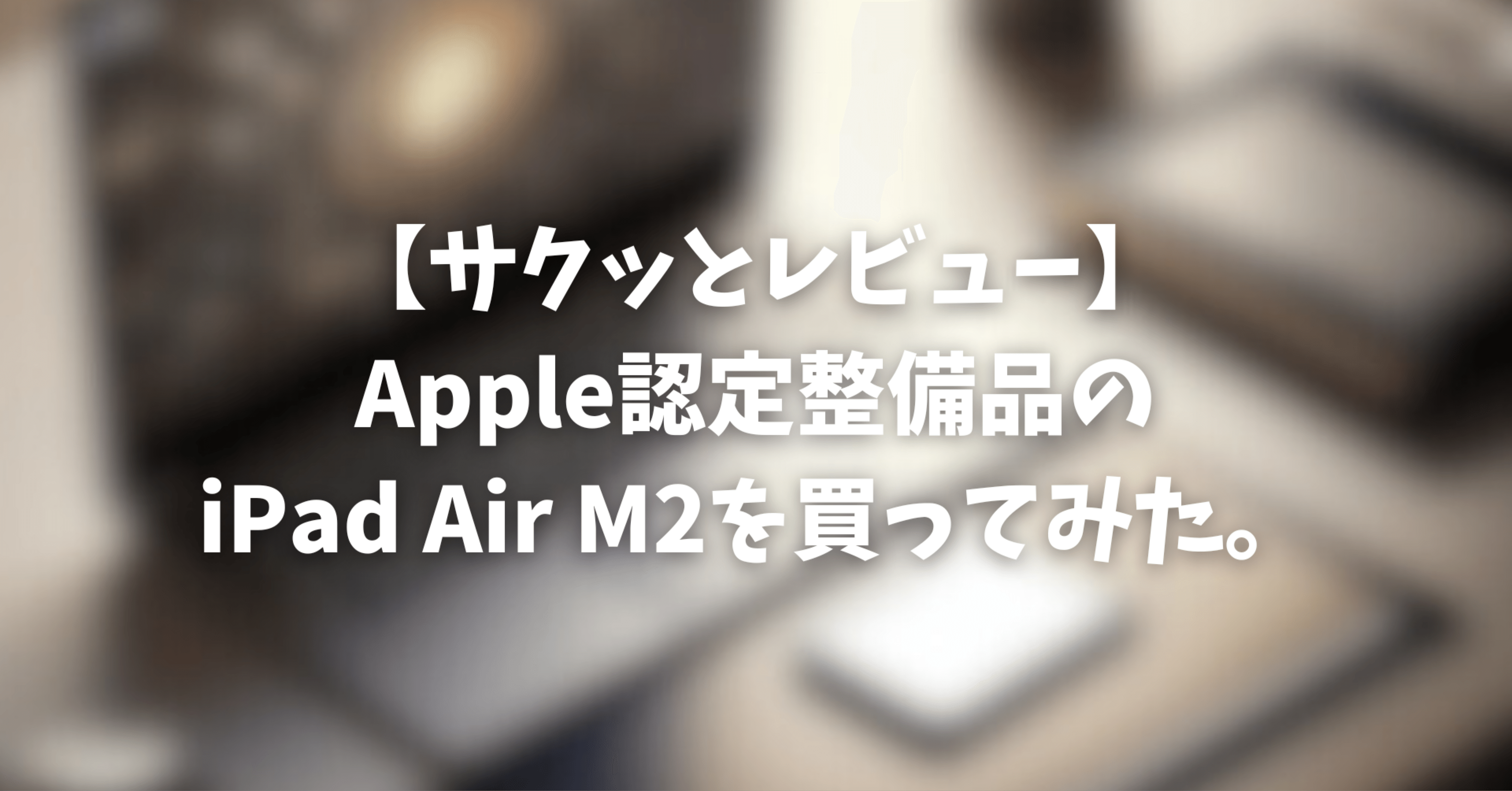 サクッとレビュー】Apple認定整備品のiPad Air M2を買ってみた。｜rai