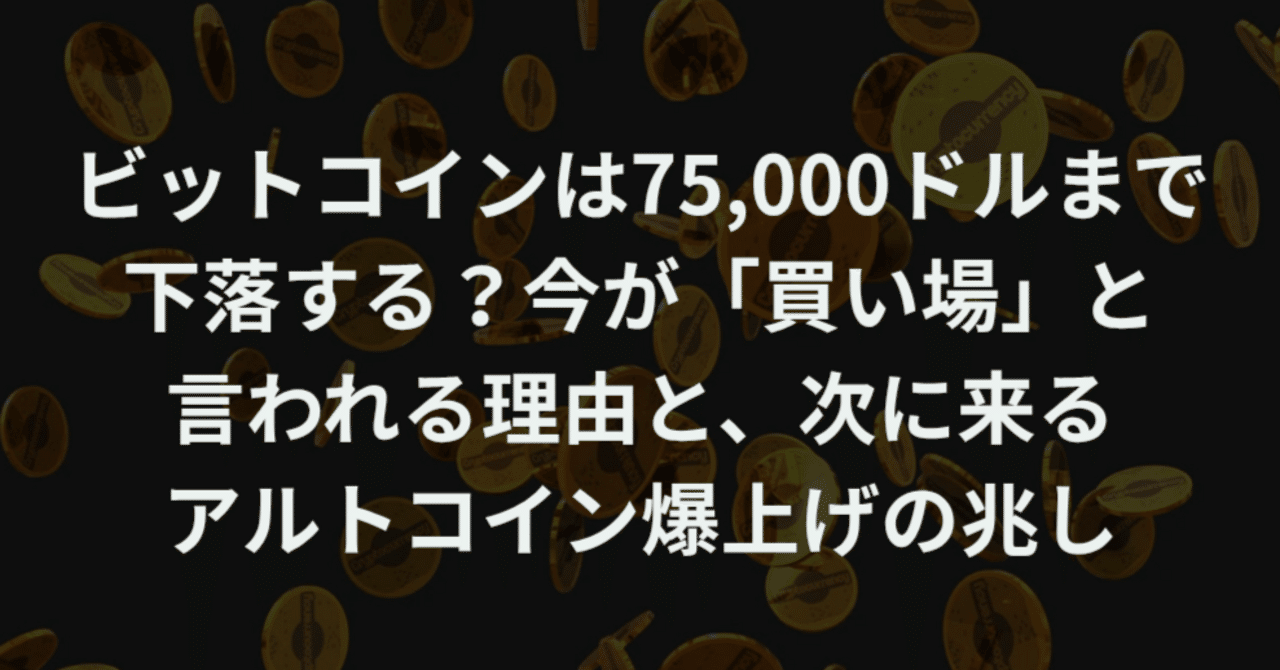 ビットコインは75,000ドルまで下落する？今が「買い場」と言われる理由と、次に来るアルトコイン爆上げの兆し｜ほぼまいにち仮想通貨ニュース