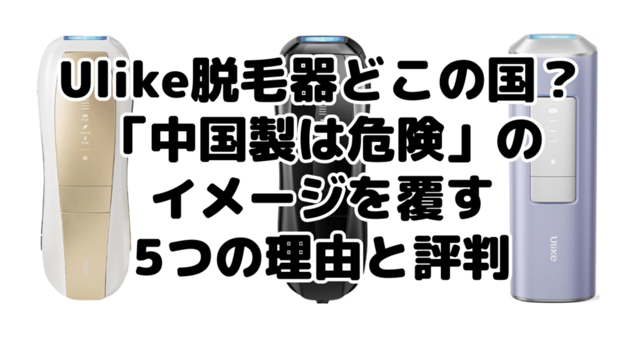Ulike(ユーライク)脱毛器どこの国？「中国製は危険」のイメージを覆す5