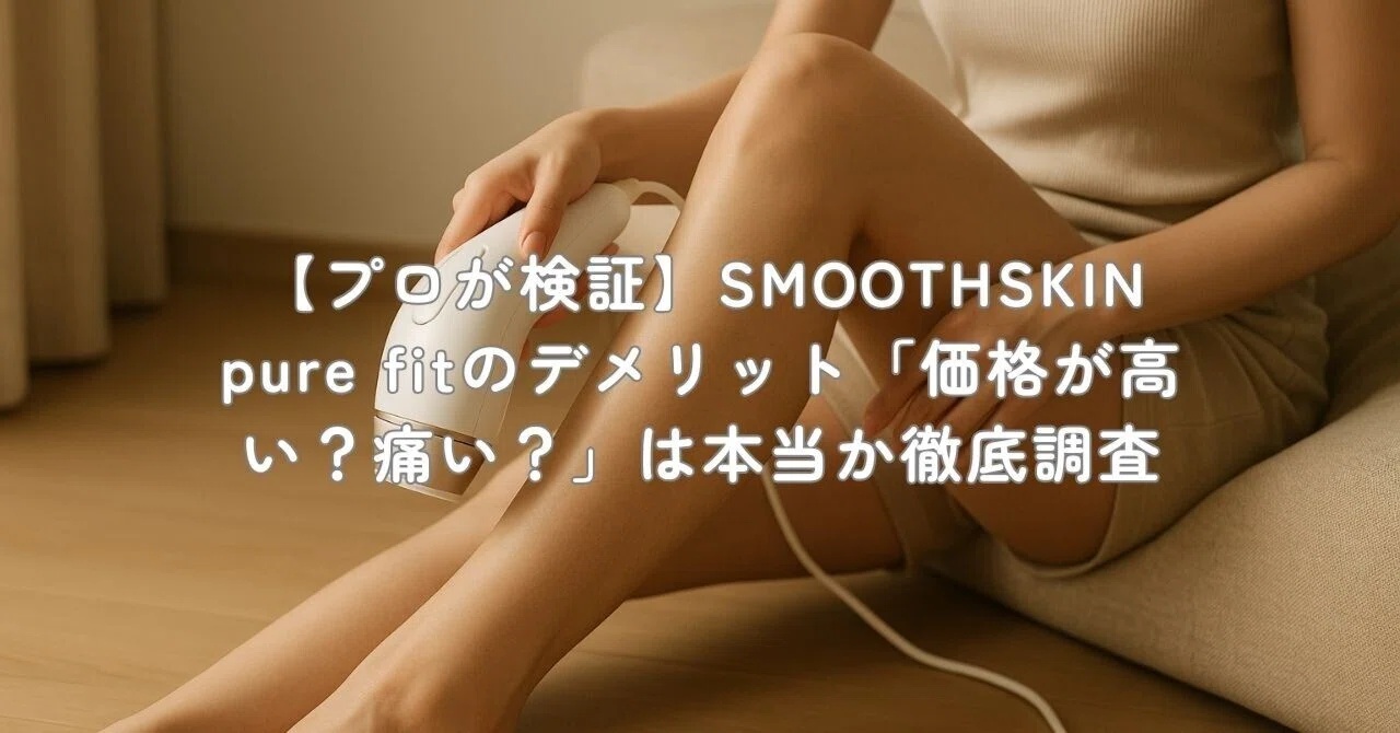 プロが検証】SMOOTHSKIN pure fitのデメリット「価格が高い？痛い