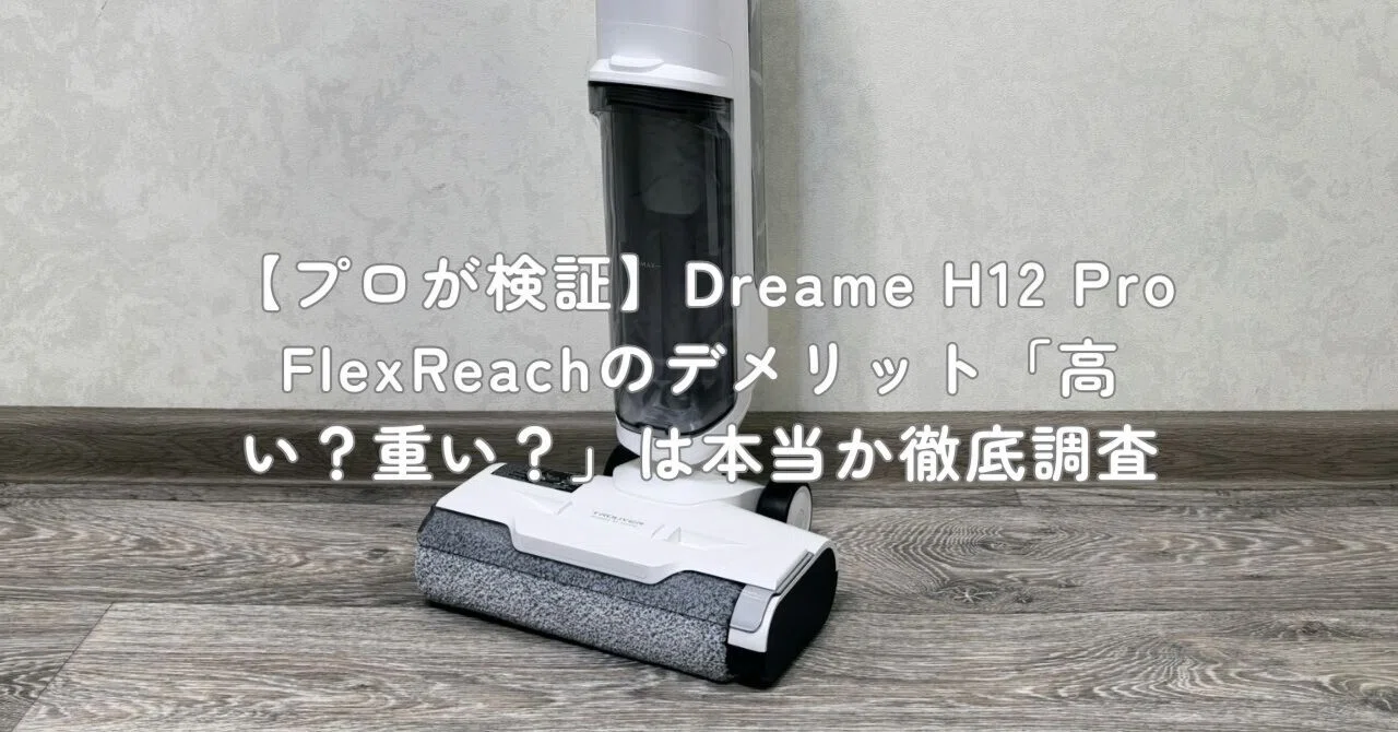 プロが検証】Dreame H12 Pro FlexReachのデメリット「高い？重い？」は