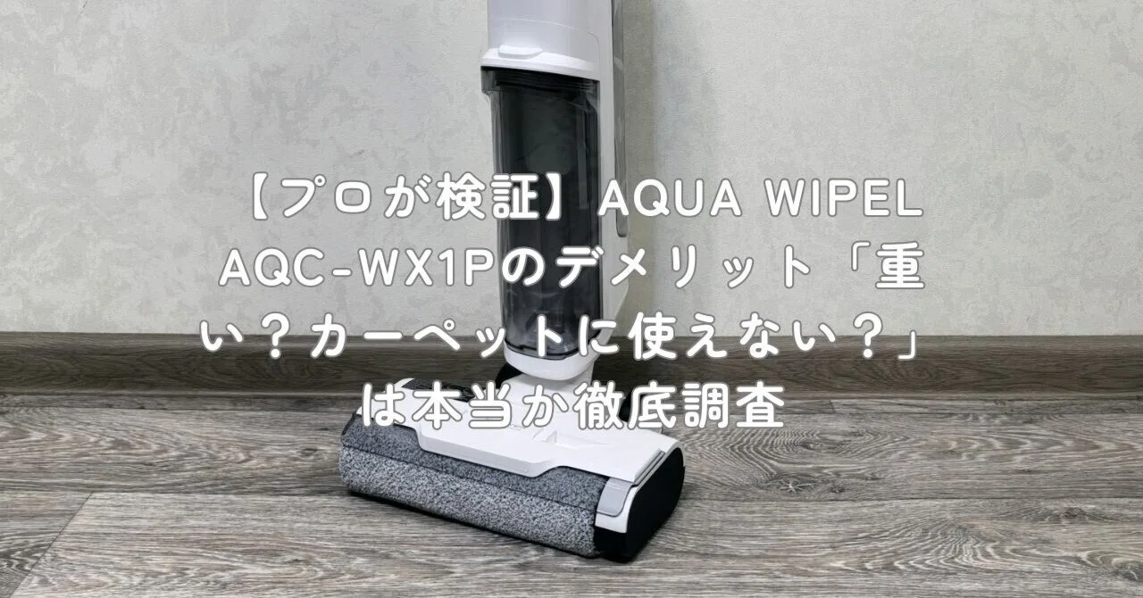 プロが検証】AQUA WIPEL AQC-WX1Pのデメリット「重い？カーペットに