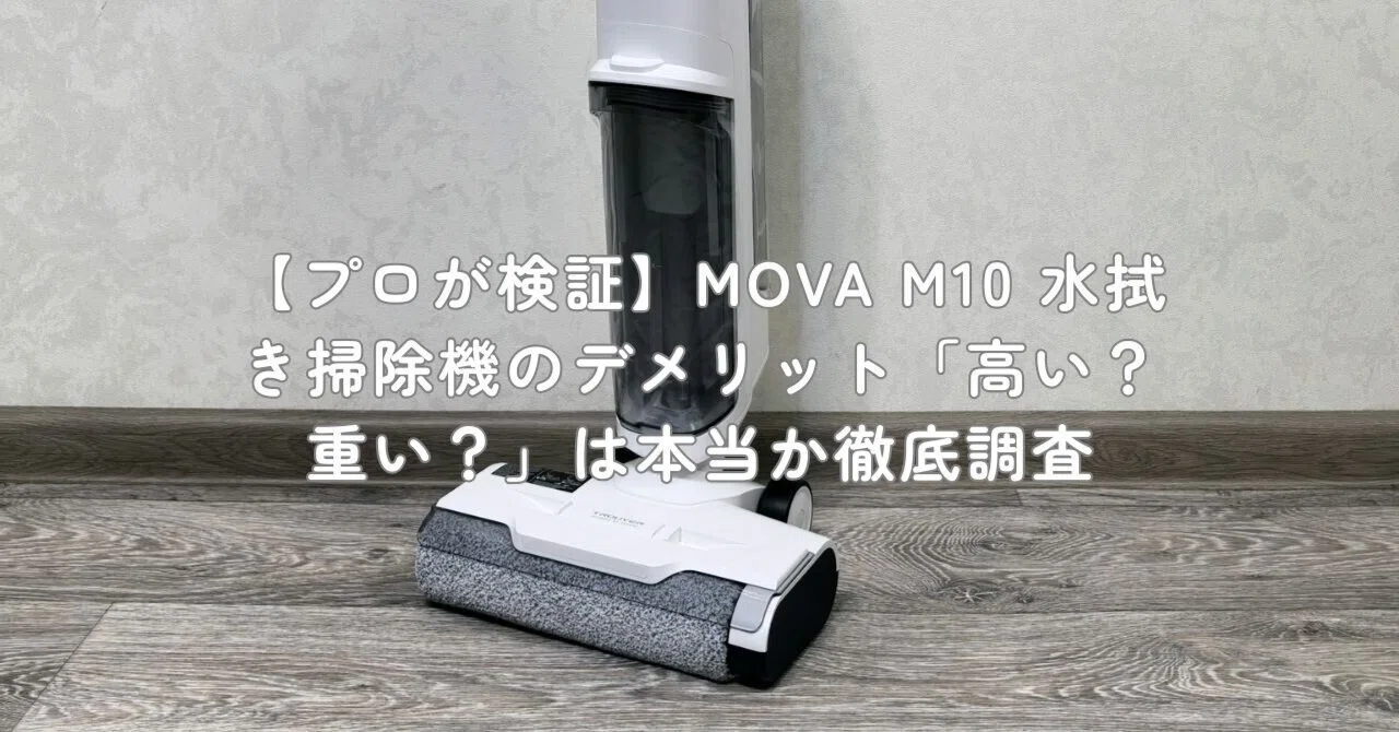 プロが検証】MOVA M10 水拭き掃除機のデメリット「高い？重い？」は 