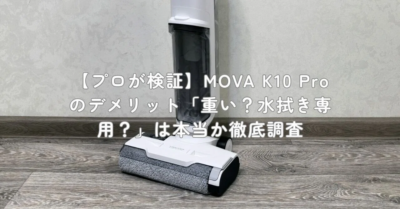 プロが検証】MOVA K10 Proのデメリット「重い?水拭き専用?」は本当か プロが検証】MOVA K10 Proのデメリット「重い?水拭き専用?」は本当か