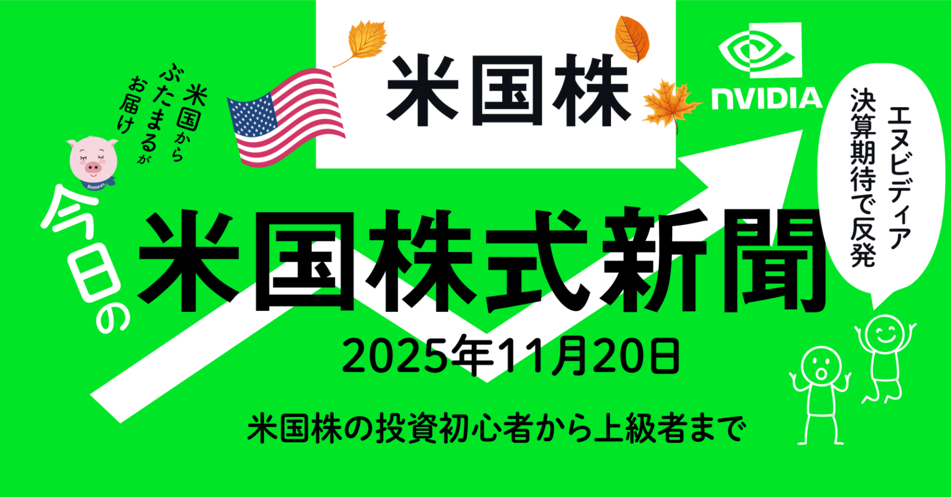今日の米国株式市場新聞 - エヌビディア決算で、株価反発（2025年11月20日の決算の解説含む）投資家初心者〜上級者｜ぶたまる (米国株投資 )