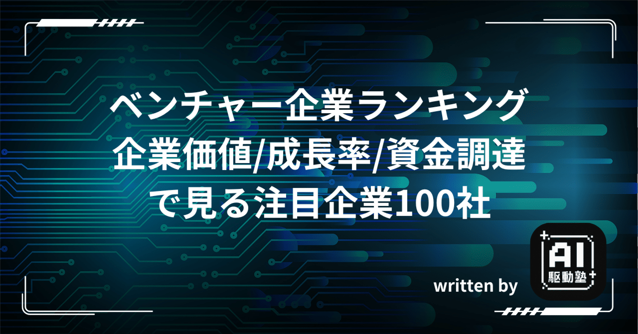 2025年版】ベンチャー企業ランキング完全ガイド｜企業価値・成長率・資金調達で見る注目企業100社｜AI駆動塾