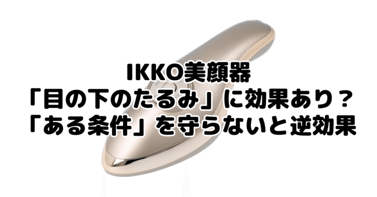 IKKO美顔器「目の下のたるみ」に効果あり？「ある条件」を守らないと逆