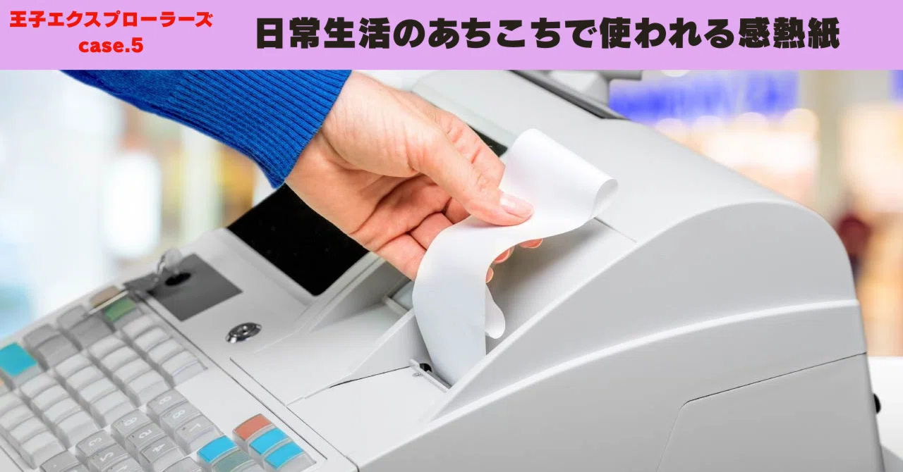 日常生活のあちこちで使われる感熱紙｜王子グループ