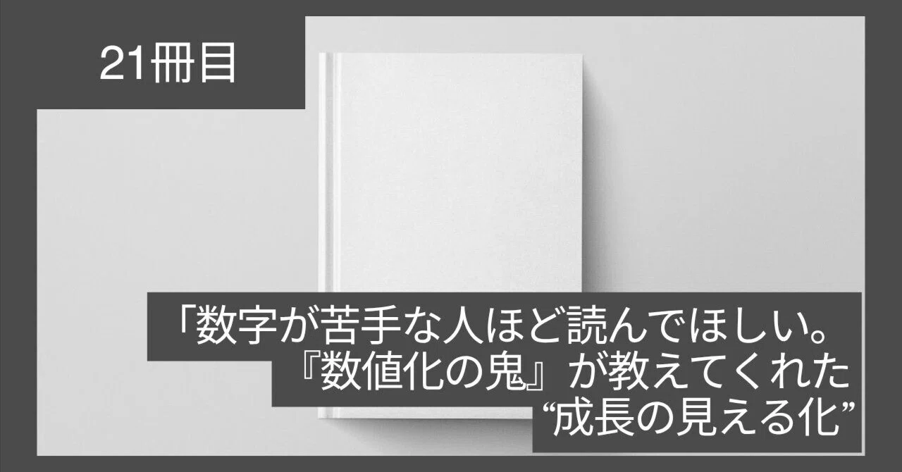 #21「数字が苦手な人ほど読んでほしい。『数値化の鬼』が教えてくれた“成長の見える化”」:「読書」「アウトプット」|Teru